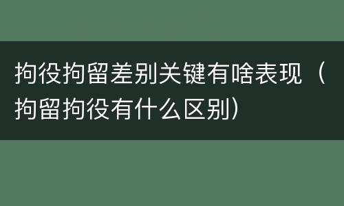 拘役拘留差别关键有啥表现（拘留拘役有什么区别）