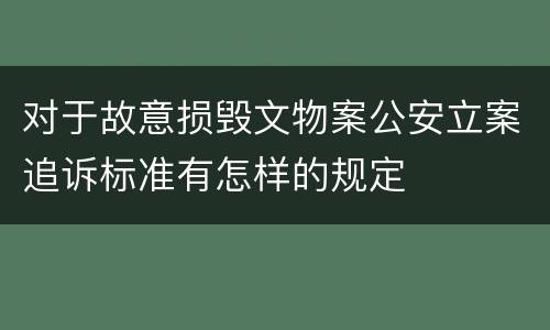 对于故意损毁文物案公安立案追诉标准有怎样的规定