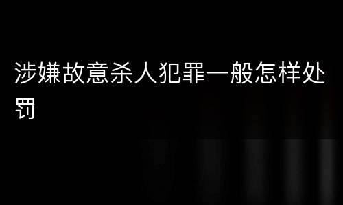 涉嫌故意杀人犯罪一般怎样处罚