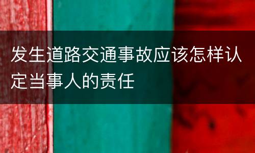 发生道路交通事故应该怎样认定当事人的责任