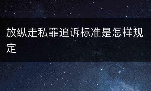 放纵走私罪追诉标准是怎样规定