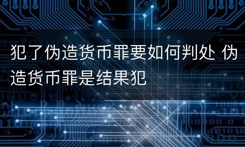 犯了伪造货币罪要如何判处 伪造货币罪是结果犯