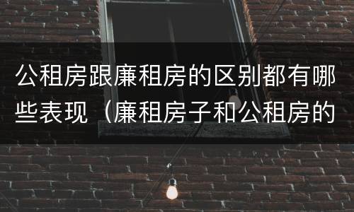 公租房跟廉租房的区别都有哪些表现（廉租房子和公租房的区别）