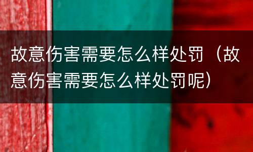 故意伤害需要怎么样处罚（故意伤害需要怎么样处罚呢）