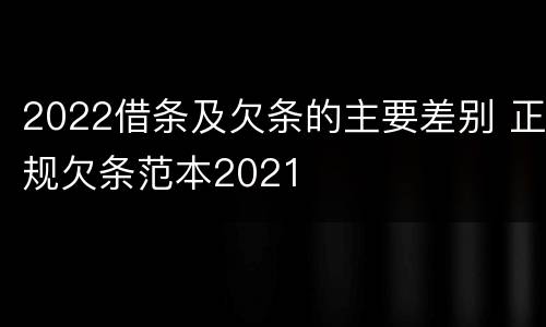 2022借条及欠条的主要差别 正规欠条范本2021