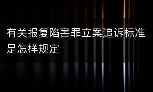 有关报复陷害罪立案追诉标准是怎样规定