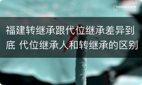 福建转继承跟代位继承差异到底 代位继承人和转继承的区别