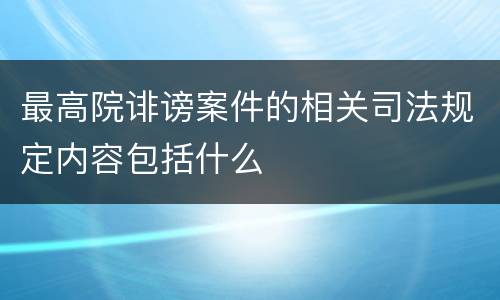最高院诽谤案件的相关司法规定内容包括什么