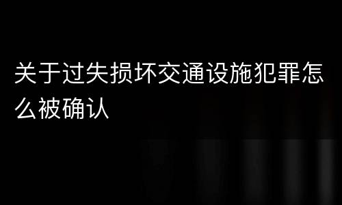关于过失损坏交通设施犯罪怎么被确认