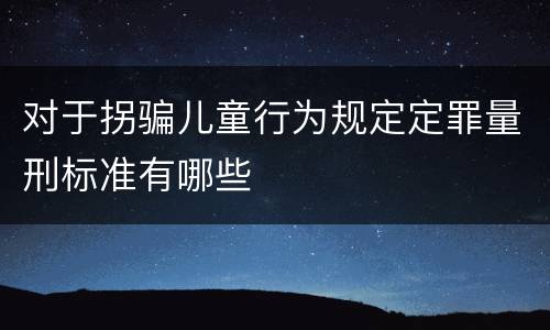 对于拐骗儿童行为规定定罪量刑标准有哪些