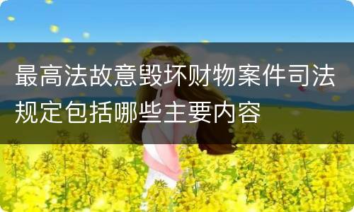 最高法故意毁坏财物案件司法规定包括哪些主要内容