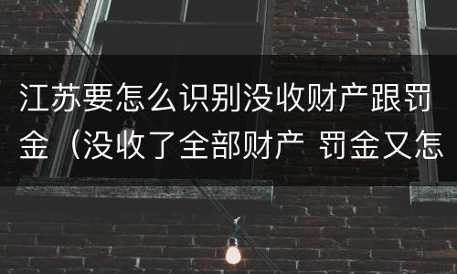江苏要怎么识别没收财产跟罚金（没收了全部财产 罚金又怎么办）