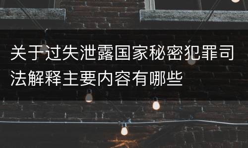 关于过失泄露国家秘密犯罪司法解释主要内容有哪些