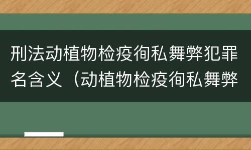 刑法动植物检疫徇私舞弊犯罪名含义（动植物检疫徇私舞弊罪犯罪主体）