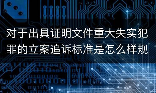 对于出具证明文件重大失实犯罪的立案追诉标准是怎么样规定