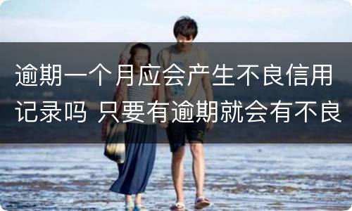 逾期一个月应会产生不良信用记录吗 只要有逾期就会有不良记录吗