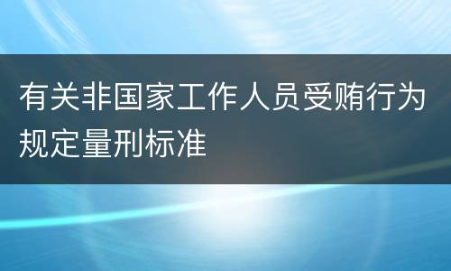 有关非国家工作人员受贿行为规定量刑标准