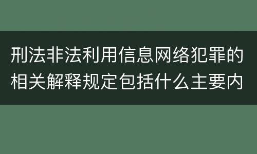 刑法非法利用信息网络犯罪的相关解释规定包括什么主要内容
