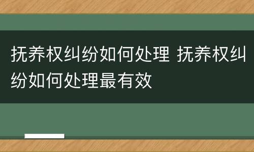 抚养权纠纷如何处理 抚养权纠纷如何处理最有效