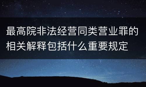 最高院非法经营同类营业罪的相关解释包括什么重要规定