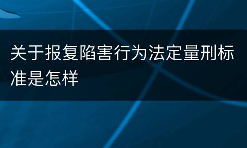 关于报复陷害行为法定量刑标准是怎样