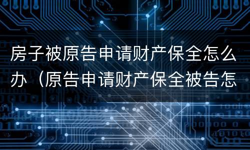 房子被原告申请财产保全怎么办（原告申请财产保全被告怎么办）