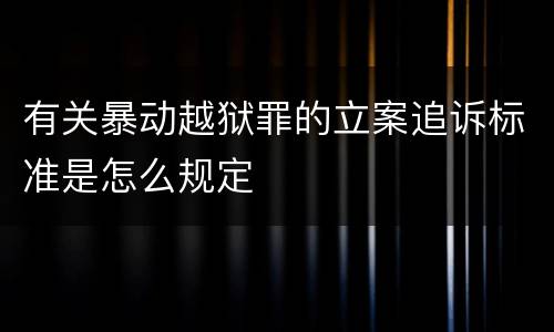 有关暴动越狱罪的立案追诉标准是怎么规定