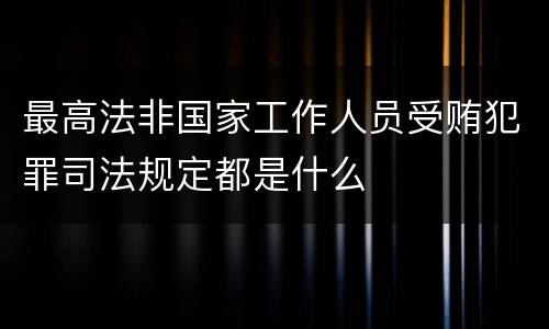 最高法非国家工作人员受贿犯罪司法规定都是什么