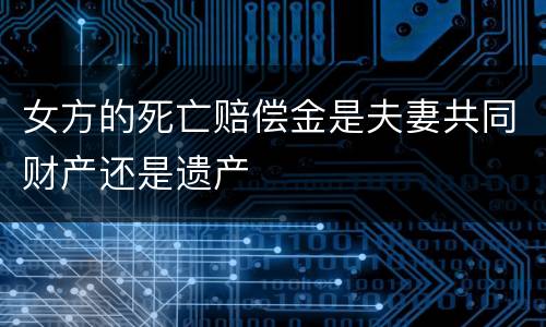 女方的死亡赔偿金是夫妻共同财产还是遗产