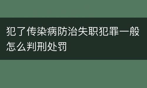 犯了传染病防治失职犯罪一般怎么判刑处罚