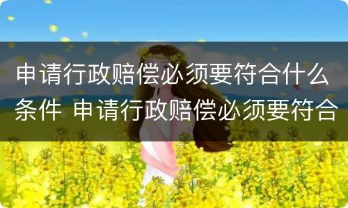申请行政赔偿必须要符合什么条件 申请行政赔偿必须要符合什么条件才能申请