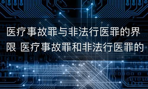 医疗事故罪与非法行医罪的界限 医疗事故罪和非法行医罪的界限如何把握
