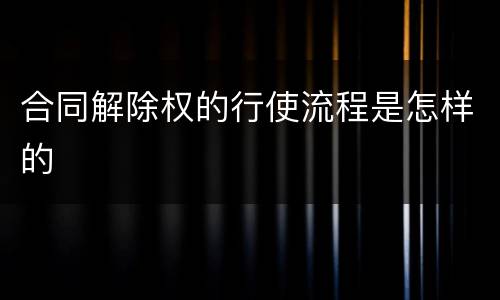 合同解除权的行使流程是怎样的