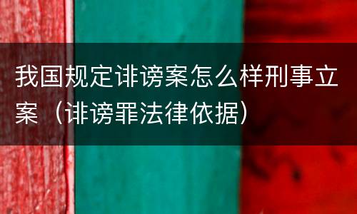 我国规定诽谤案怎么样刑事立案（诽谤罪法律依据）