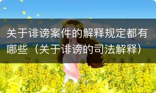 关于诽谤案件的解释规定都有哪些（关于诽谤的司法解释）