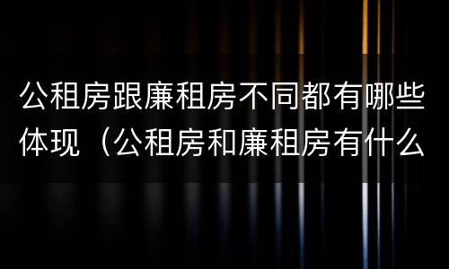 公租房跟廉租房不同都有哪些体现（公租房和廉租房有什么区别呢）