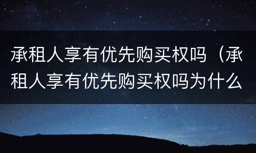 承租人享有优先购买权吗（承租人享有优先购买权吗为什么）