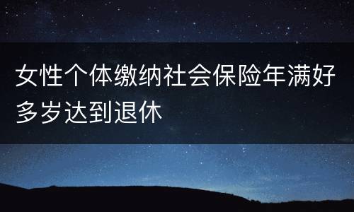 女性个体缴纳社会保险年满好多岁达到退休