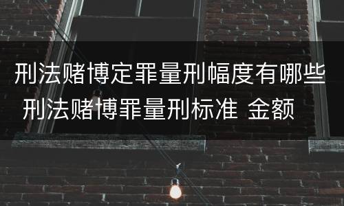 刑法赌博定罪量刑幅度有哪些 刑法赌博罪量刑标准 金额
