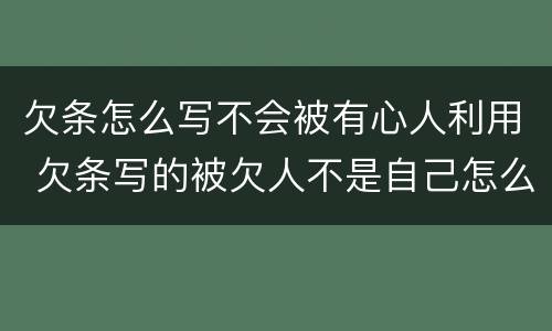 欠条怎么写不会被有心人利用 欠条写的被欠人不是自己怎么办