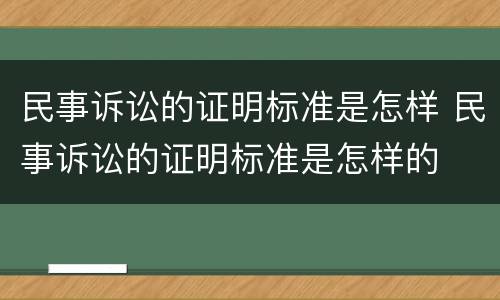 民事诉讼的证明标准是怎样 民事诉讼的证明标准是怎样的