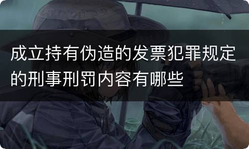 成立持有伪造的发票犯罪规定的刑事刑罚内容有哪些