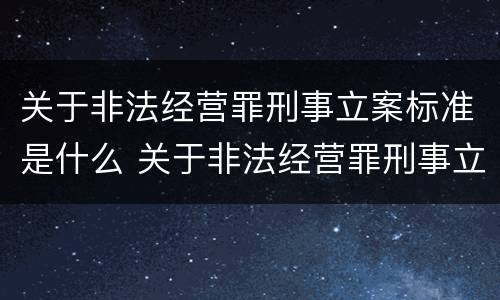 关于非法经营罪刑事立案标准是什么 关于非法经营罪刑事立案标准是什么意思