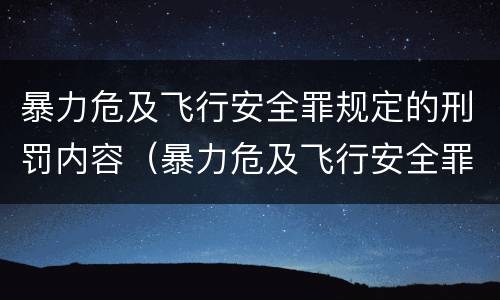 暴力危及飞行安全罪规定的刑罚内容（暴力危及飞行安全罪规定的刑罚内容是）