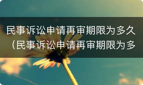 民事诉讼申请再审期限为多久（民事诉讼申请再审期限为多久内）