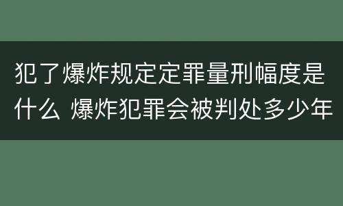 犯了爆炸规定定罪量刑幅度是什么 爆炸犯罪会被判处多少年