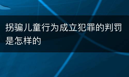 拐骗儿童行为成立犯罪的判罚是怎样的