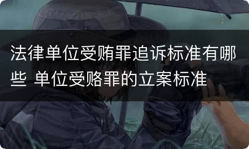 法律单位受贿罪追诉标准有哪些 单位受赂罪的立案标准