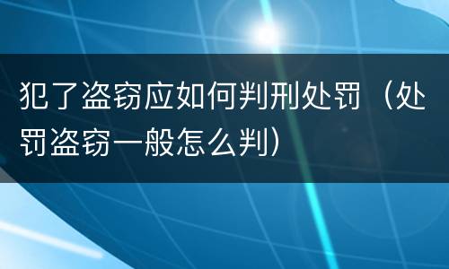 犯了盗窃应如何判刑处罚（处罚盗窃一般怎么判）