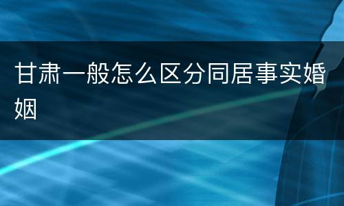 甘肃一般怎么区分同居事实婚姻